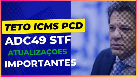 TETO DE ISENÇÃO ICMS PCD e ADC49 - Atualizações Importantes