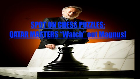 SPOT ON CHESS PUZZLES: QATAR MASTERS - "Watch" Out Magnus!