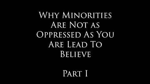 Why Minorities Are Not As Oppressed As You Are Lead To Believe -Part I