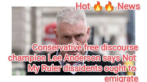 Conservative free discourse champion Lee Anderson says Not My Ruler dissidents ought to emigrate