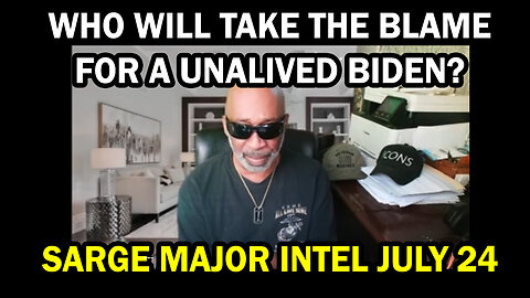 Who Will Take The Blame for A Unalived Biden? - Sarge Major Intel July 24