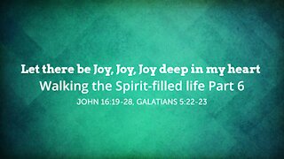 Let there be Joy, Joy, Joy deep in my heart - Walking the Spirit-filled life Part 6