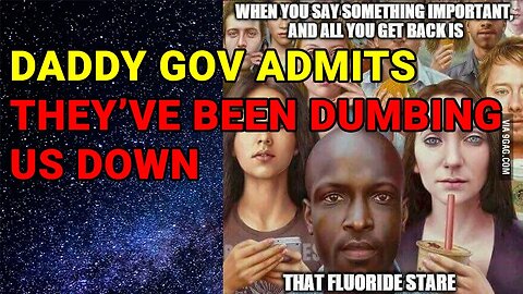 DADDY GOV ADMITS THEY'VE BEEN DUMBING US DOWN