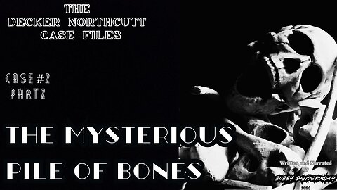 The Decker Northcutt Case Files: Case#2 Part 2 of 8 The Mysterious Pile of Bones