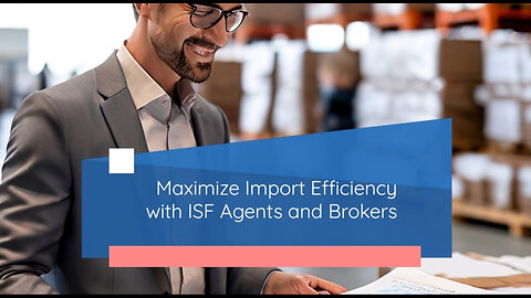 Unlocking Efficiency in Imports: The Crucial Role of ISF Agents and Brokers