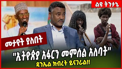''ኢትዮጵያ አፋርን መምሰል አለባት'' ዳንኤል ክብረት ይናገራል❗️❗️ Daniel Kibret | Afar | Ethiopia