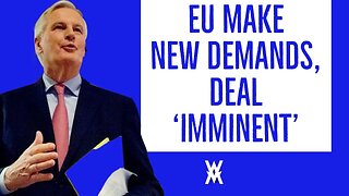 EU Make NEW Demands, Say Deal Now IMMINENT