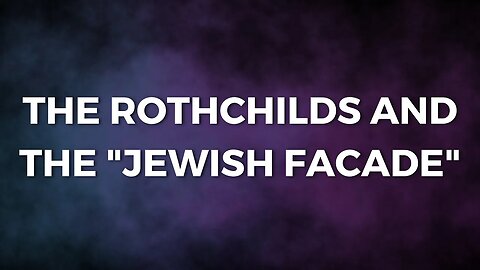DISCLOSURE (The Finale) - The Rothschild Family and the "Jewish Facade"