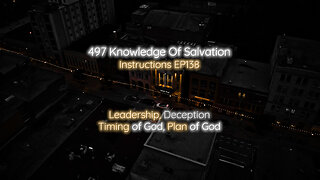 497 Knowledge Of Salvation - Instructions EP138 - Leadership, Deception, Timing of God, Plan of God