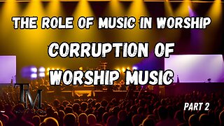 Corruption of Worship Music - The Role of Music in Worship Series Part2 - Church of Truth Ministries