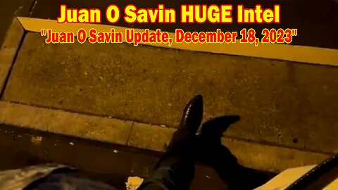 Juan O Savin HUGE Intel: "Juan O Savin Update, December 18, 2023"
