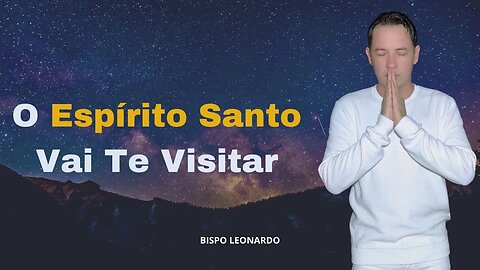 O Espírito Santo Vai Te Visitar - Bispo Leonardo