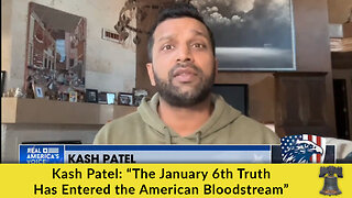 Kash Patel: “The January 6th Truth Has Entered the American Bloodstream”