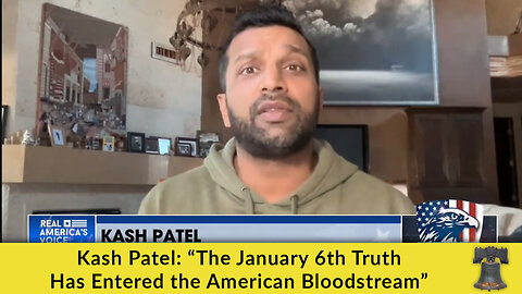Kash Patel: “The January 6th Truth Has Entered the American Bloodstream”