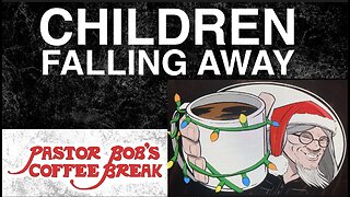 CHILDREN FALLING AWAY / Pastor Bob's Coffee Break