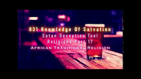 031 Knowledge Of Salvation - Satan Deception Tool - Religions Part 17 African Traditional Religion