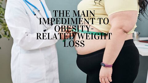 The Main Impediment to Obesity Related Weight Loss