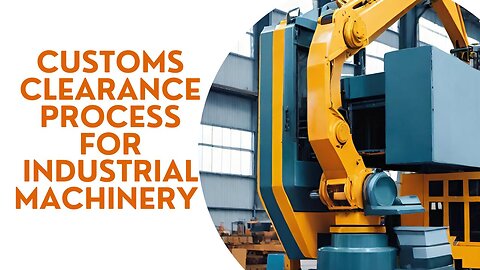 Guide to Streamlining Customs Clearance for Industrial Machinery