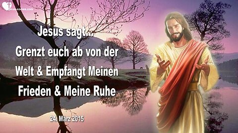 24.03.2015 ❤️ Jesus sagt... Grenzt euch ab von der Welt & Empfangt Meinen Frieden und Meine Ruhe