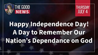 The Good News - July 4th, 2024: Happy Independence Day! A Day to Remember Our Dependance on God
