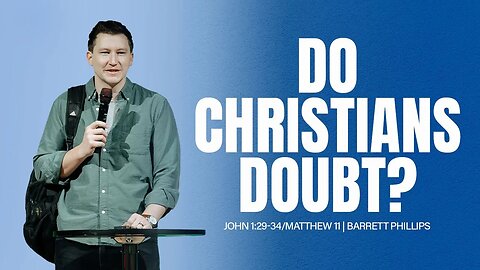 Do Christians Doubt? | John 1:29-34/Matthew 11 | Barrett Phillips