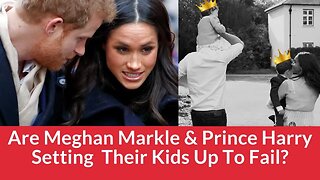 Are Meghan Markle & Prince Harry Setting Lililbet & Archie To Fail?