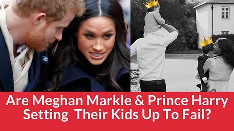 Are Meghan Markle & Prince Harry Setting Lililbet & Archie To Fail?