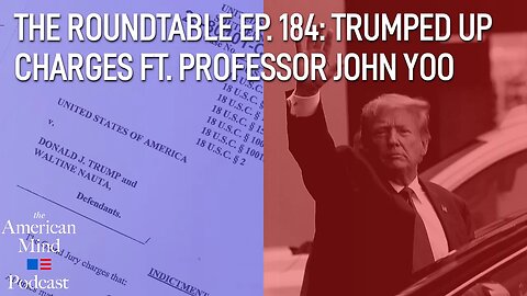 Trumped up Charges ft. Professor John Yoo | The Roundtable Ep. 184 by The American Mind
