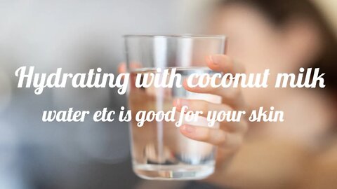 Hydrating with coconut milk water etc is good for your skin