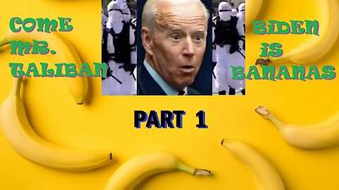 Come Mr. Taliban, Biden is Bananas! Part 1