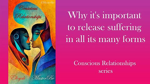 Why it's important to release suffering in all its many forms - Conscious Relationships series