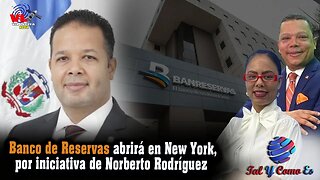 BANCO DE RESERVAS ABRIRA EN NEW YORK, POR INICIATIVA DE NORBERTO RODRIGUEZ | TAL Y COMO ES