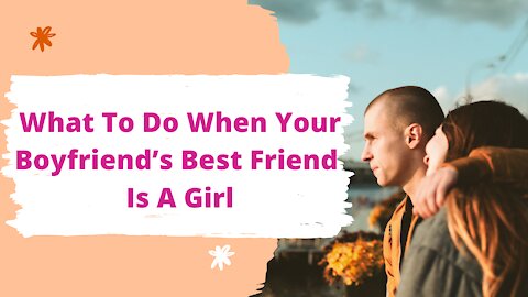 What To Do When Your Boyfriend’s Best Friend Is A Girl