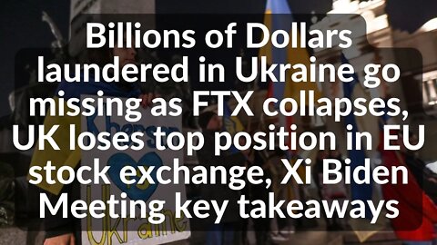 Billions of Dollars laundered in Ukraine go missing as FTX collapses, UK in trouble,Xi Biden Meeting