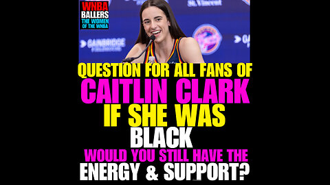 WNBAB #33 Question! CAITLIN CLARK FANS, IF SHE WAS BLACK WOULD YOU HAVE THE SAME ENERGY?