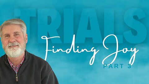 Trials Tribulations Testing of Faith | Finding Joy (Part 3)