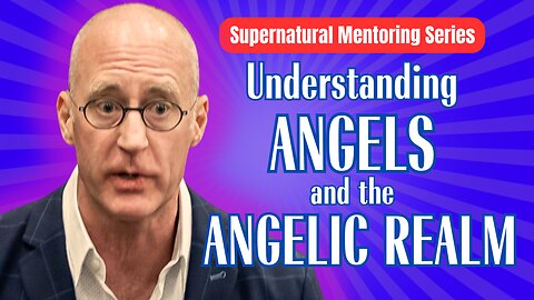 Supernatural Mentoring Series: Understanding Angels and the Angelic Realm