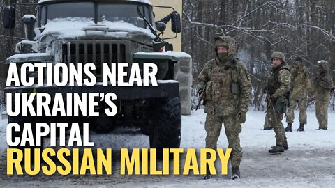 Russian military actions near Ukraine’s capital