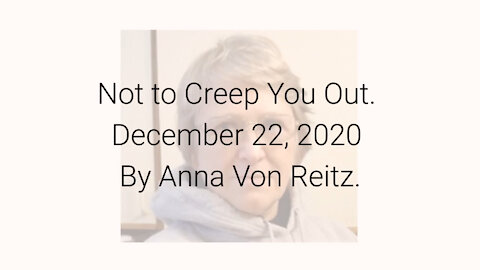 Not to Creep You Out December 22, 2020 By Anna Von Reitz