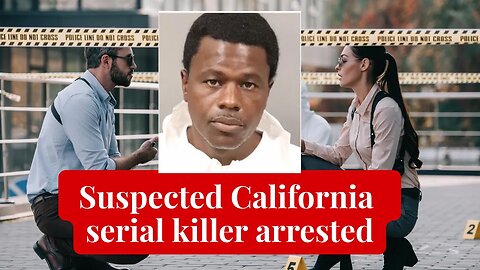 Suspected California serial killer arrested while ‘out hunting’ new victims,