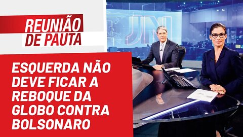 Esquerda não deve apoiar a Globo contra Bolsonaro e nem ninguém - Reunião de Pauta nº1.032 -24/08/22