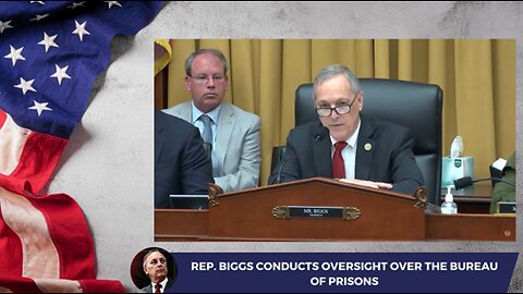 Rep. Biggs Conducts Oversight Over the Bureau of Prisons