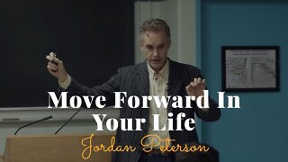 Jordan Peterson, Move Forward In Your Life