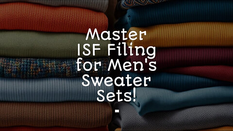 Mastering the ISF: Filing Importer Security Filings for Men's Sweater Sets