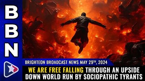 05-29-24 BBN - We are free falling through an upside down world run by sociopathic tyrants