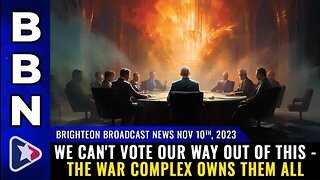 BBN (10 NOV 2023) - WE CAN'T VOTE OUR WAY OUT OF THIS - THE WAR COMPLEX OWNS THEM ALL