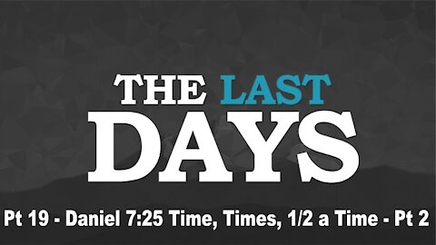 Daniel 7:25 Time, Times, 1/2 a Time Pt 2 - The Last Days Pt 19