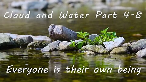 Cloud and Water, Part 4-8: Everyone is their own being