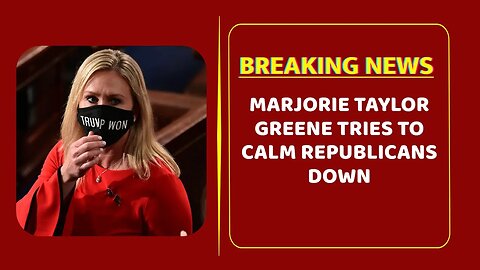 Marjorie Taylor Greene Tries to Calm Republicans Down