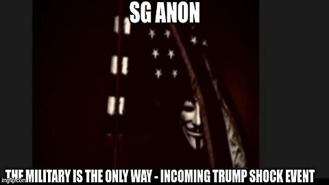 SG Anon: The Military is The Only Way - Incoming Trump Shock Event (Video)